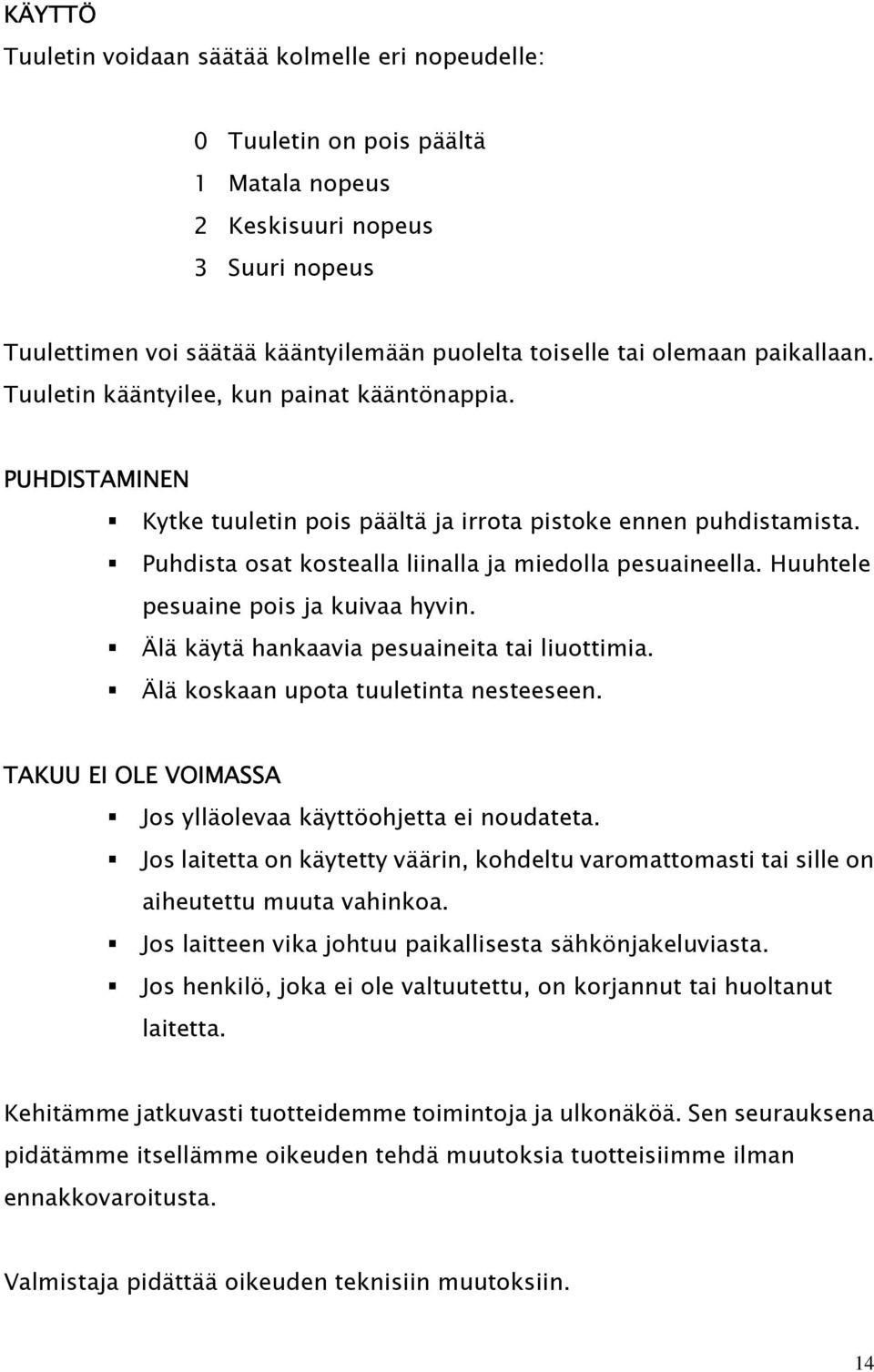 Huuhtele pesuaine pois ja kuivaa hyvin. Älä käytä hankaavia pesuaineita tai liuottimia. Älä koskaan upota tuuletinta nesteeseen. TAKUU EI OLE VOIMASSA Jos ylläolevaa käyttöohjetta ei noudateta.