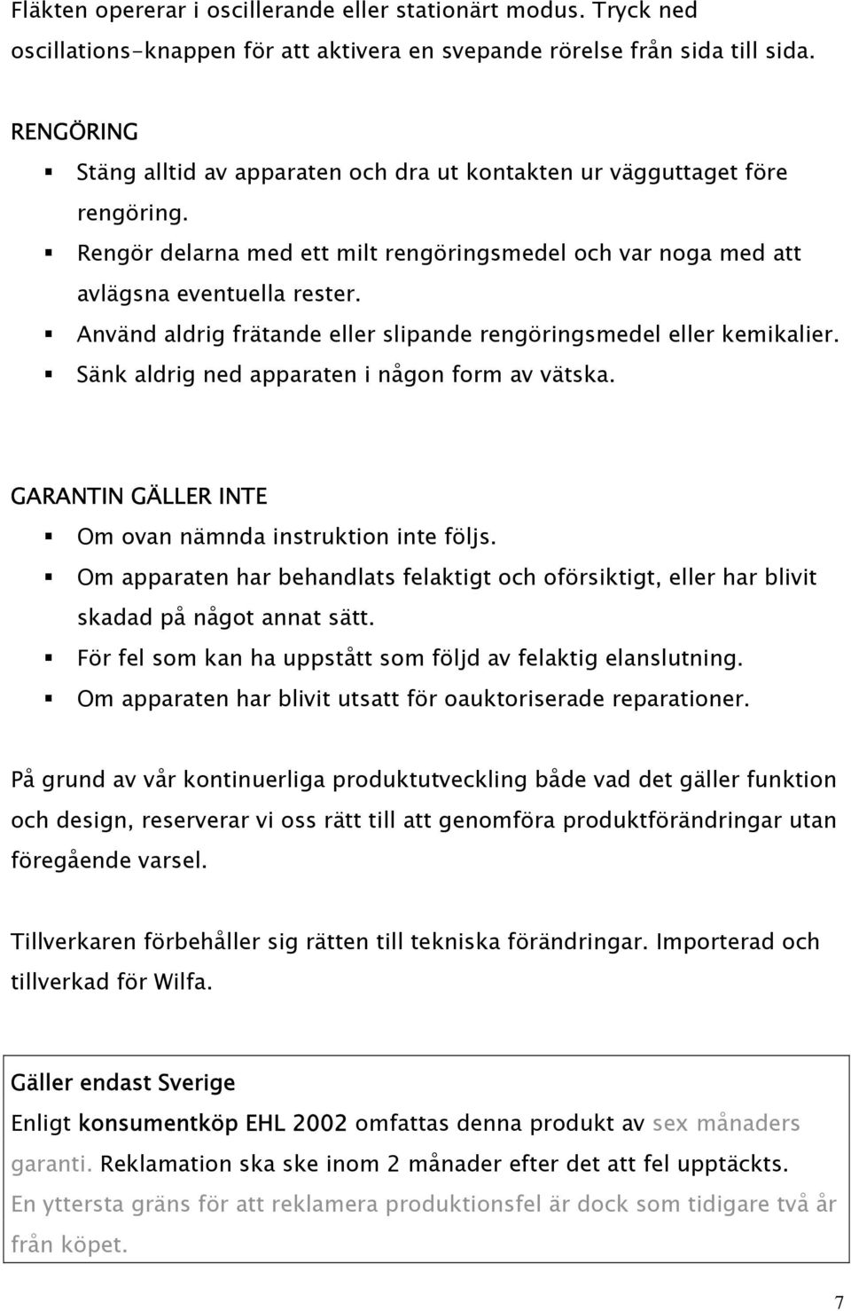 Använd aldrig frätande eller slipande rengöringsmedel eller kemikalier. Sänk aldrig ned apparaten i någon form av vätska. GARANTIN GÄLLER INTE Om ovan nämnda instruktion inte följs.