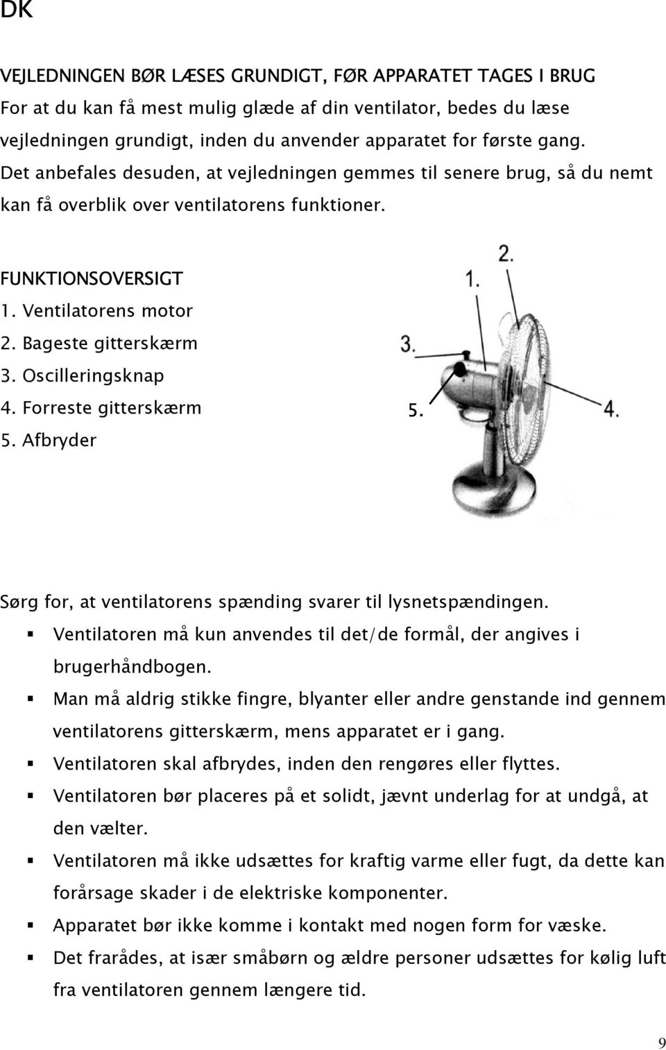 Oscilleringsknap 4. Forreste gitterskærm 5. Afbryder 5. Sørg for, at ventilatorens spænding svarer til lysnetspændingen. Ventilatoren må kun anvendes til det/de formål, der angives i brugerhåndbogen.