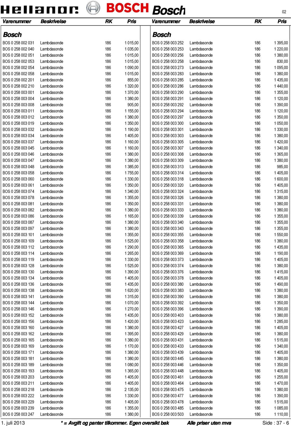 BOS 0 258 003 004 Lambdasonde 186 1 380,00 BOS 0 258 003 008 Lambdasonde 186 905,00 BOS 0 258 003 011 Lambdasonde 186 1 155,00 BOS 0 258 003 012 Lambdasonde 186 1 380,00 BOS 0 258 003 019 Lambdasonde