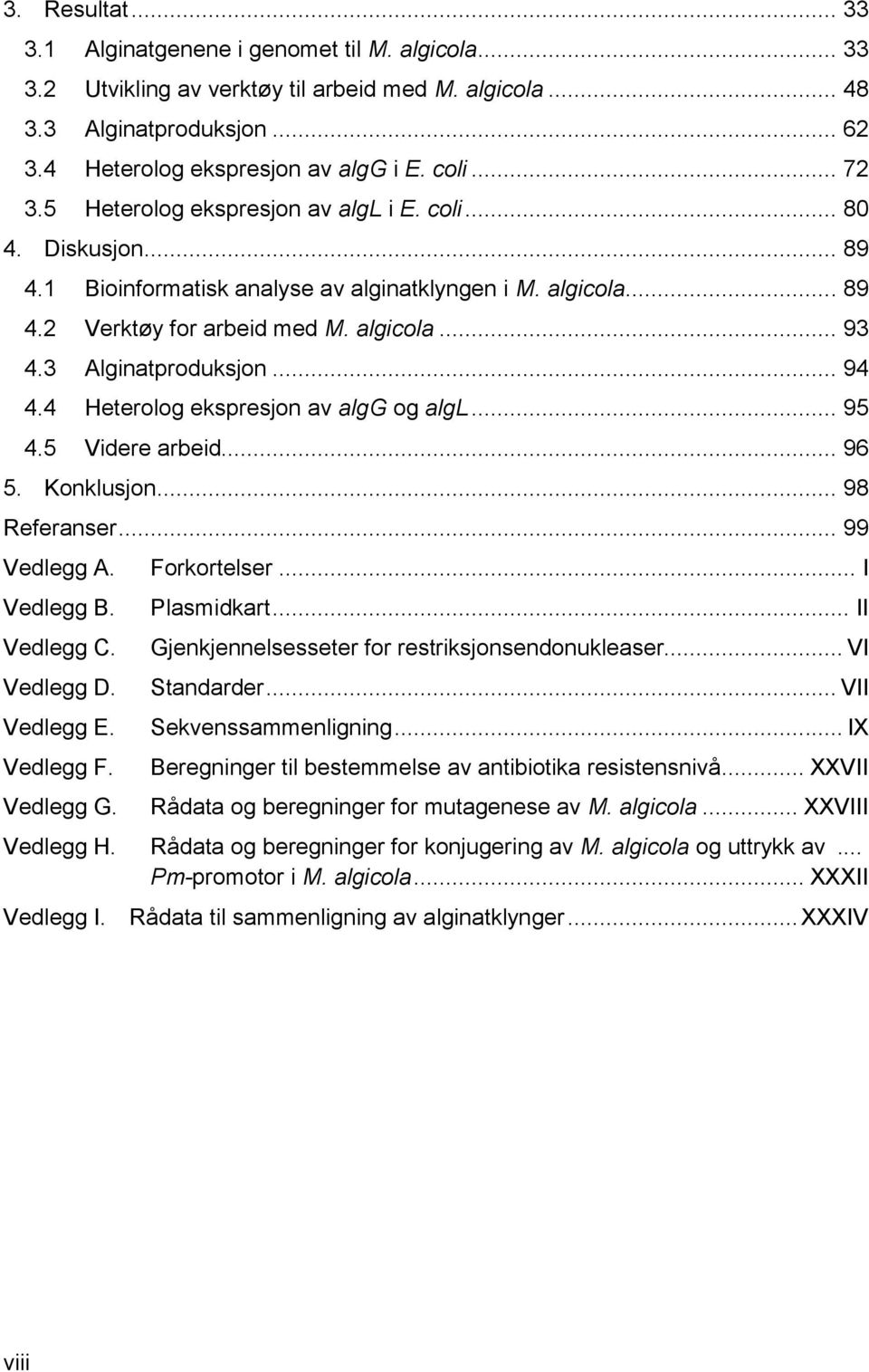 3 Alginatproduksjon... 94 4.4 Heterolog ekspresjon av algg og algl... 95 4.5 Videre arbeid... 96 5. Konklusjon... 98 Referanser... 99 Vedlegg A. Vedlegg B. Vedlegg C. Vedlegg D. Vedlegg E. Vedlegg F.