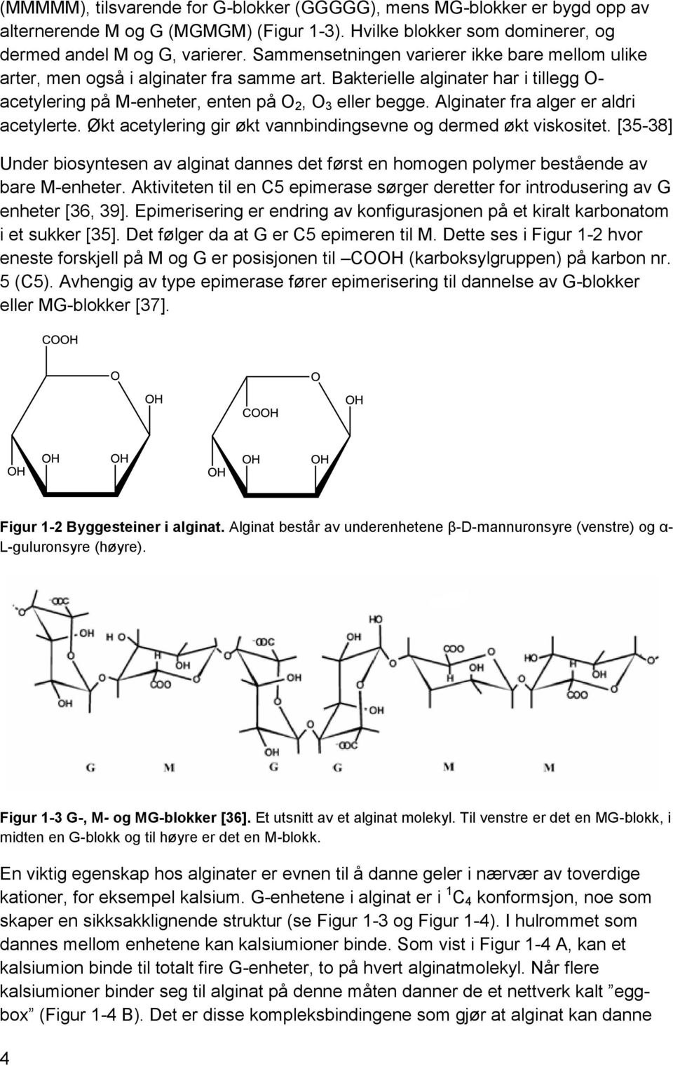 Alginater fra alger er aldri acetylerte. Økt acetylering gir økt vannbindingsevne og dermed økt viskositet.