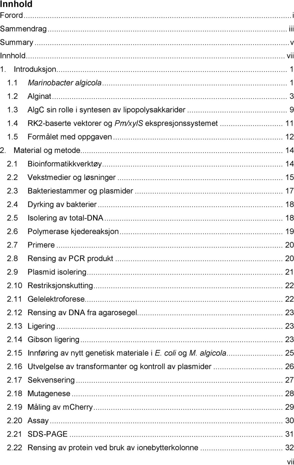 3 Bakteriestammer og plasmider... 17 2.4 Dyrking av bakterier... 18 2.5 Isolering av total-dna... 18 2.6 Polymerase kjedereaksjon... 19 2.7 Primere... 20 2.8 Rensing av PCR produkt... 20 2.9 Plasmid isolering.