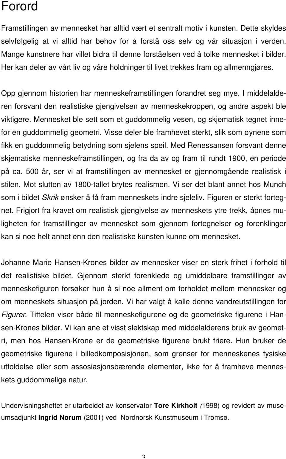 Opp gjennom historien har menneskeframstillingen forandret seg mye. I middelalderen forsvant den realistiske gjengivelsen av menneskekroppen, og andre aspekt ble viktigere.