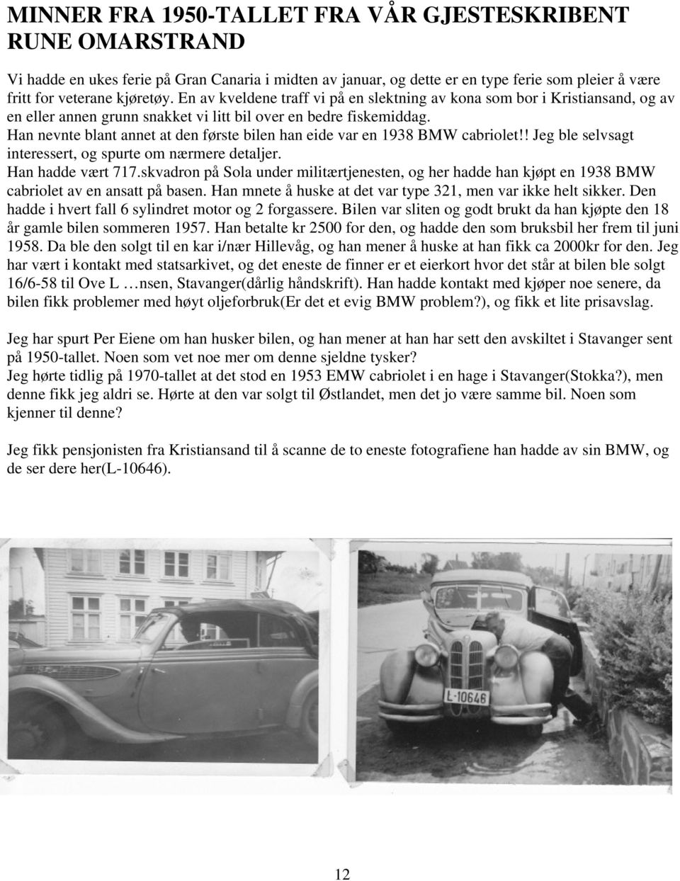 Han nevnte blant annet at den første bilen han eide var en 1938 BMW cabriolet!! Jeg ble selvsagt interessert, og spurte om nærmere detaljer. Han hadde vært 717.