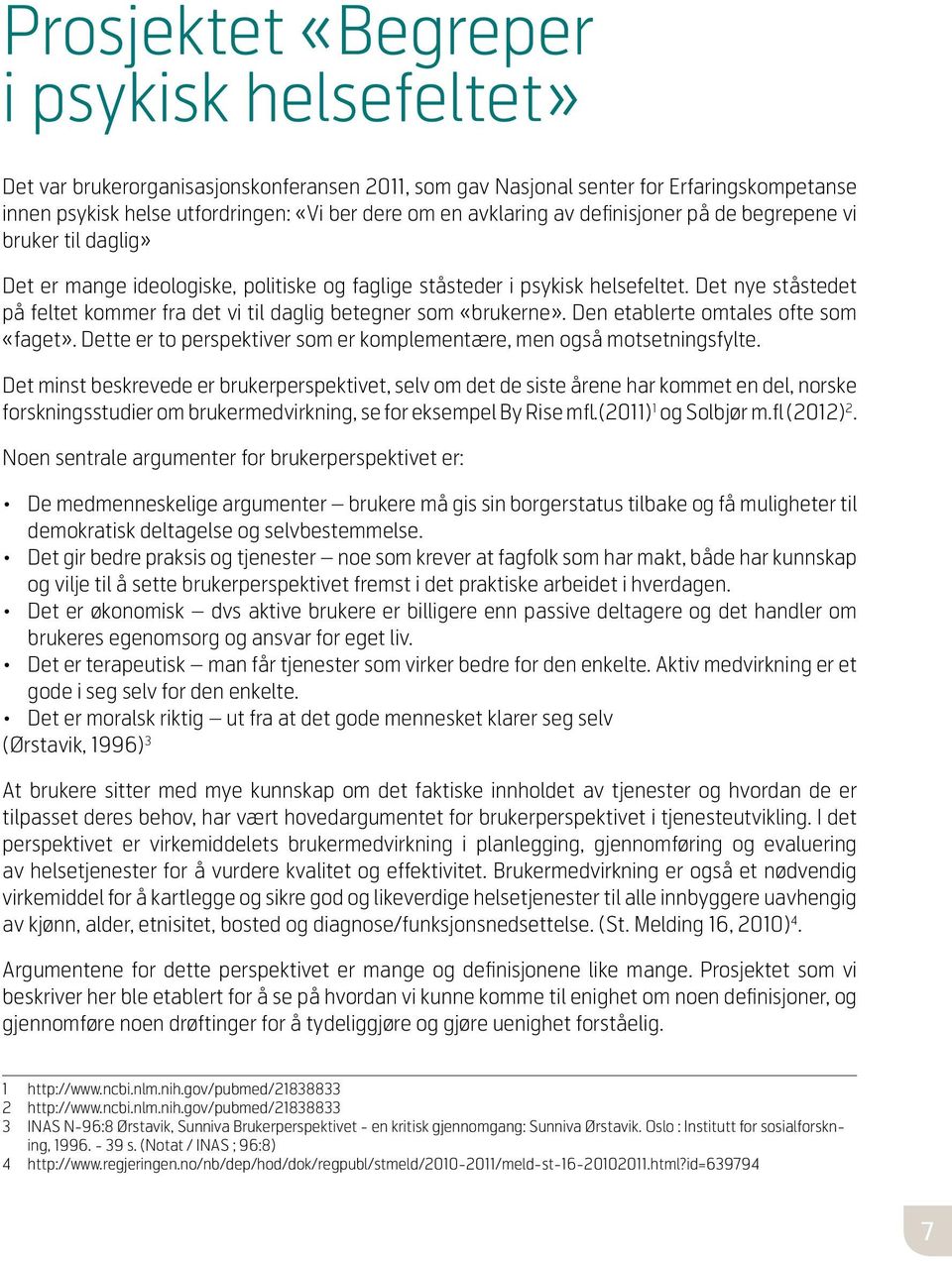 Det nye ståstedet på feltet kommer fra det vi til daglig betegner som «brukerne». Den etablerte omtales ofte som «faget». Dette er to perspektiver som er komplementære, men også motsetningsfylte.