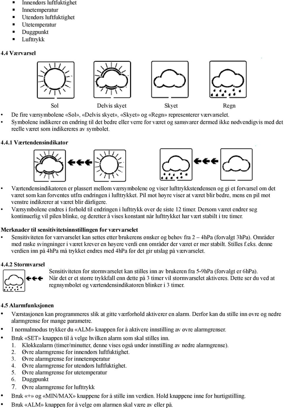 Symbolene indikerer en endring til det bedre eller verre for været og samsvarer dermed ikke nødvendigvis med det reelle været som indikereres av symbolet. 4.