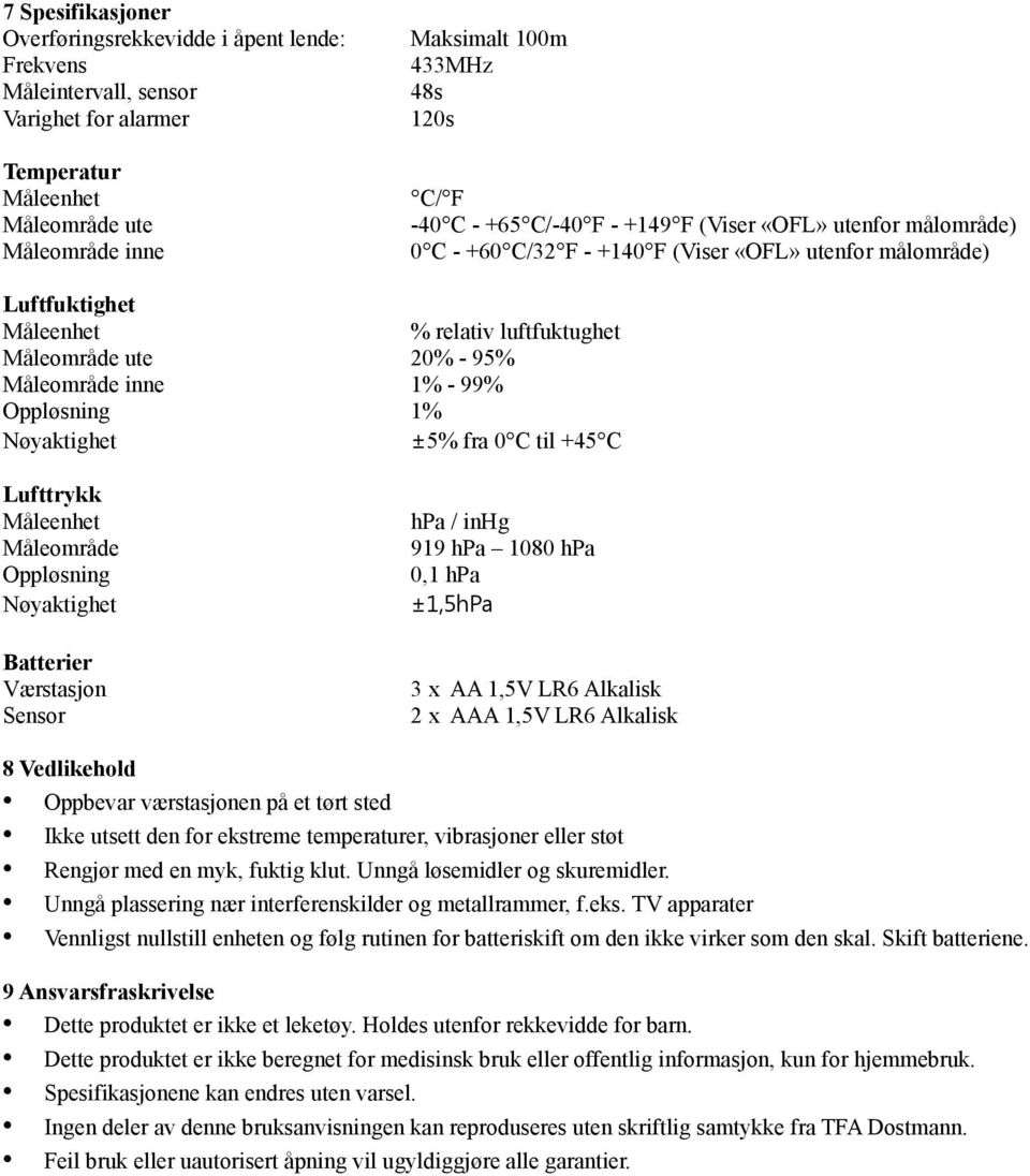 inne 1% - 99% Oppløsning 1% Nøyaktighet ±5% fra 0 C til +45 C Lufttrykk Måleenhet Måleområde Oppløsning Nøyaktighet Batterier Værstasjon Sensor hpa / inhg 919 hpa 1080 hpa 0,1 hpa ±1,5hPa 3 x AA 1,5V
