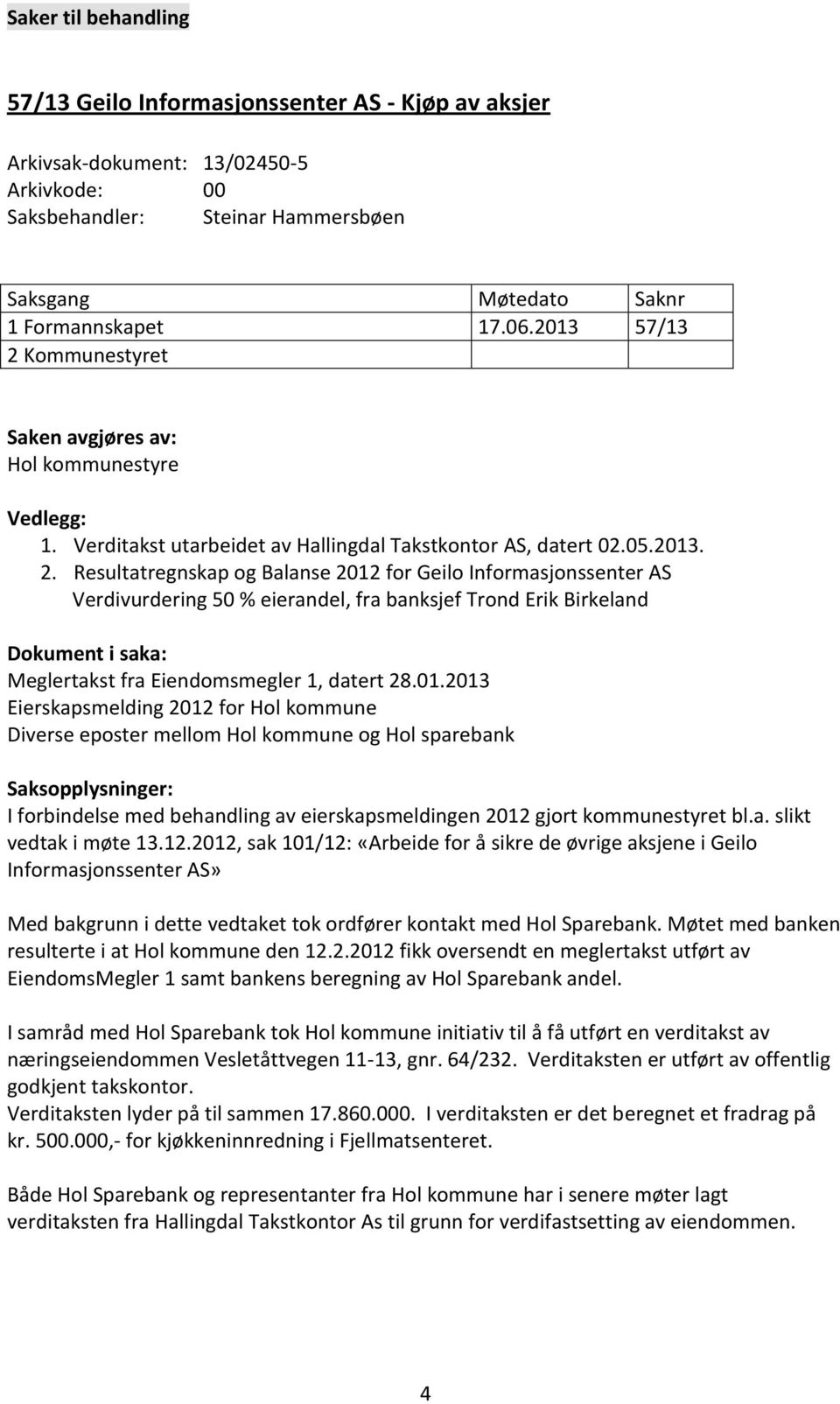 Kommunestyret Saken avgjøres av: Hol kommunestyre Vedlegg: 1. Verditakst utarbeidet av Hallingdal Takstkontor AS, datert 02.05.2013. 2.