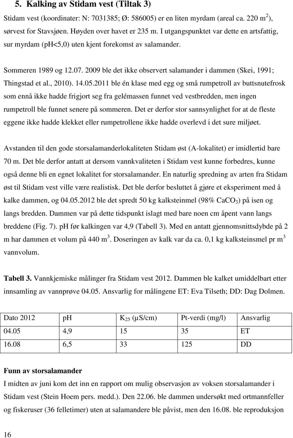 , 2010). 14.05.2011 ble én klase med egg og små rumpetroll av buttsnutefrosk som ennå ikke hadde frigjort seg fra gelémassen funnet ved vestbredden, men ingen rumpetroll ble funnet senere på sommeren.