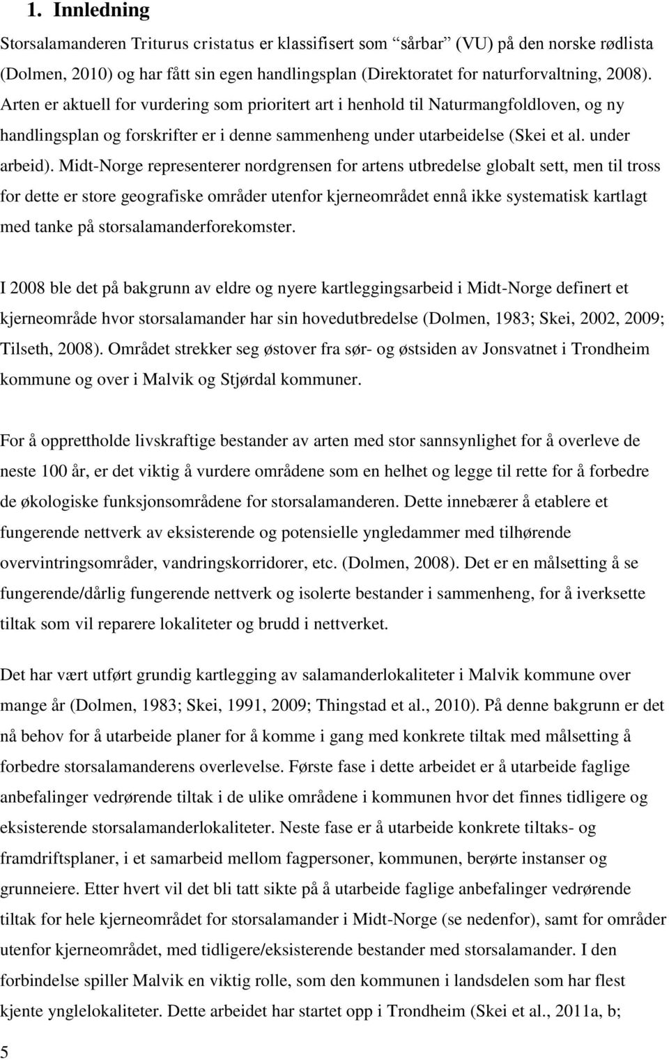 Midt-Norge representerer nordgrensen for artens utbredelse globalt sett, men til tross for dette er store geografiske områder utenfor kjerneområdet ennå ikke systematisk kartlagt med tanke på