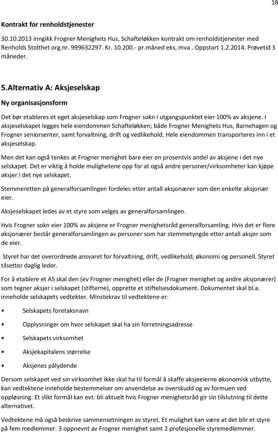 I aksjeselskapet legges hele eiendommen Schafteløkken; både Frogner Menighets Hus, Barnehagen og Frogner seniorsenter, samt forvaltning, drift og vedlikehold.