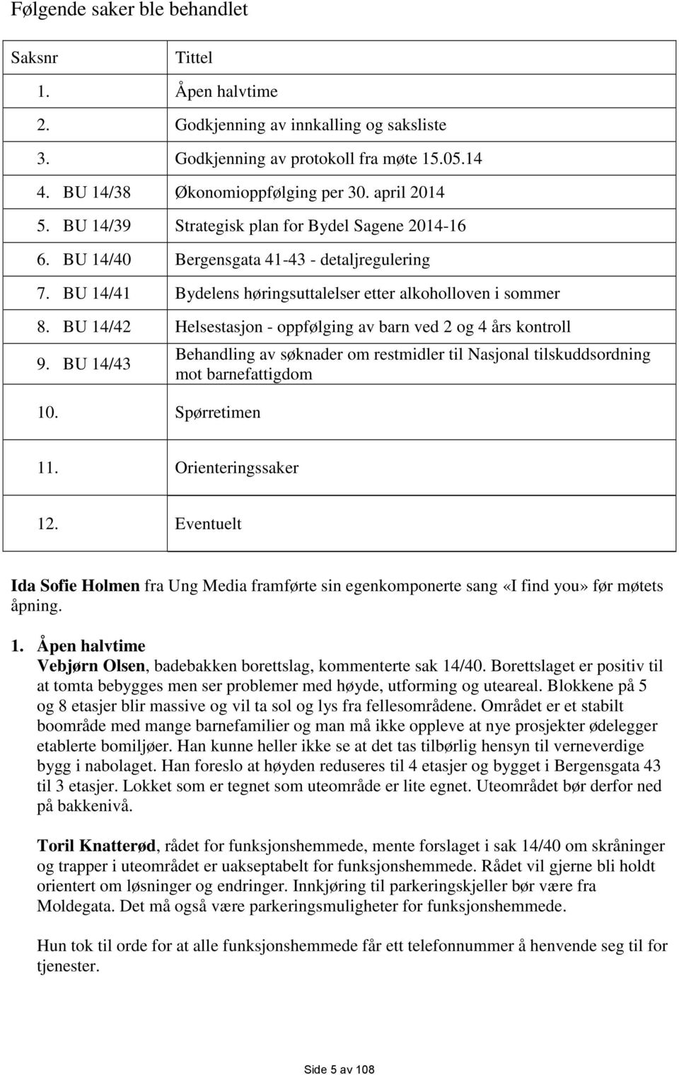 BU 14/42 Helsestasjon - oppfølging av barn ved 2 og 4 års kontroll 9. BU 14/43 10. Spørretimen Behandling av søknader om restmidler til Nasjonal tilskuddsordning mot barnefattigdom 11.