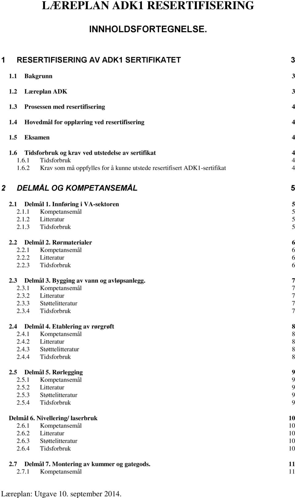 1 Delmål 1. Innføring i VA-sektoren 5 2.1.1 Kompetansemål 5 2.1.2 Litteratur 5 2.1.3 Tidsforbruk 5 2.2 Delmål 2. Rørmaterialer 6 2.2.1 Kompetansemål 6 2.2.2 Litteratur 6 2.2.3 Tidsforbruk 6 2.