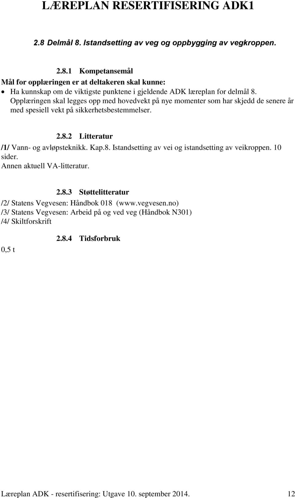 2 Litteratur /1/ Vann- og avløpsteknikk. Kap.8. Istandsetting av vei og istandsetting av veikroppen. 10 sider. 2.8.3 Støttelitteratur /2/ Statens Vegvesen: Håndbok 018 (www.