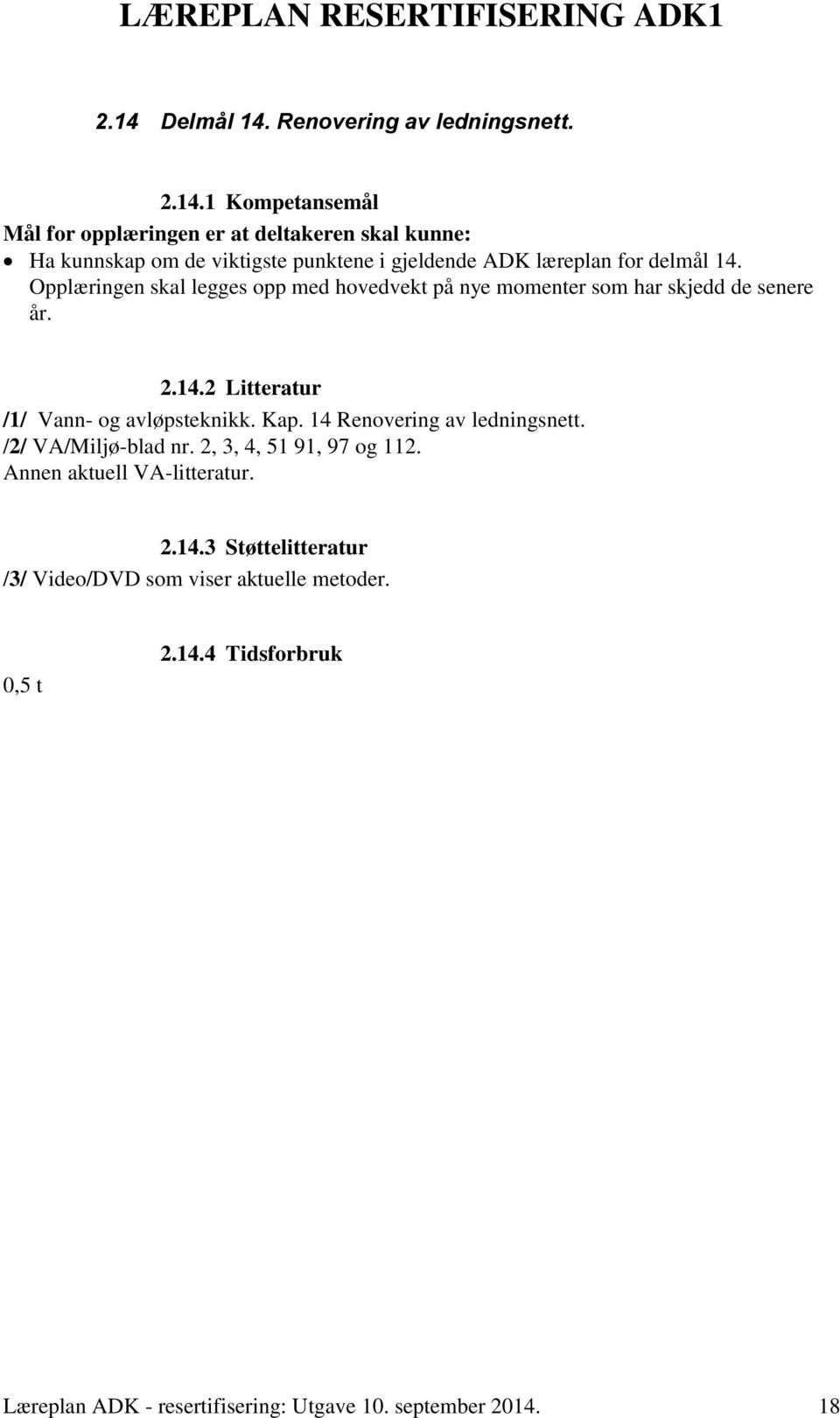 2 Litteratur /1/ Vann- og avløpsteknikk. Kap. 14 Renovering av ledningsnett. /2/ VA/Miljø-blad nr. 2, 3, 4, 51 91, 97 og 112. 2.14.3 Støttelitteratur /3/ Video/DVD som viser aktuelle metoder.