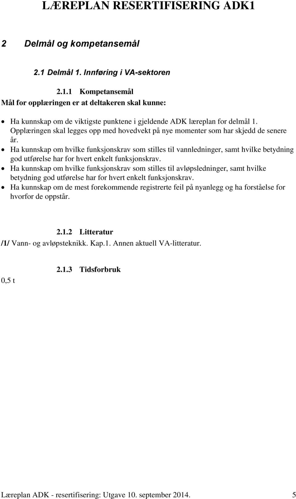 Ha kunnskap om hvilke funksjonskrav som stilles til vannledninger, samt hvilke betydning god utførelse har for hvert enkelt funksjonskrav.