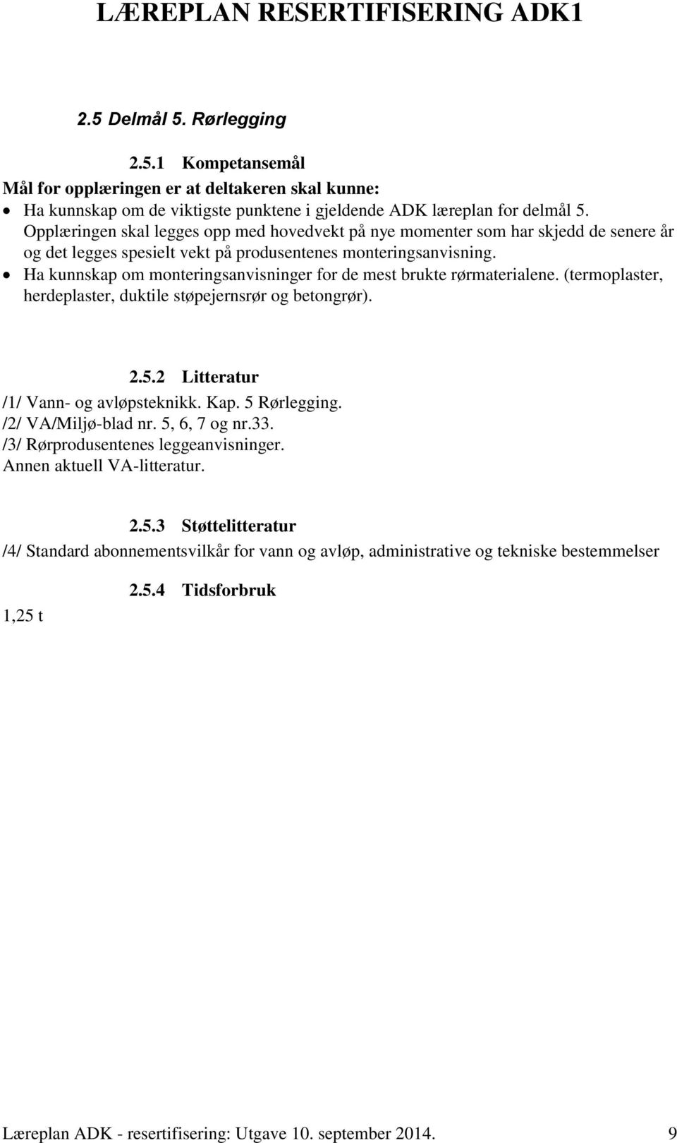 Ha kunnskap om monteringsanvisninger for de mest brukte rørmaterialene. (termoplaster, herdeplaster, duktile støpejernsrør og betongrør). 2.5.2 Litteratur /1/ Vann- og avløpsteknikk. Kap.