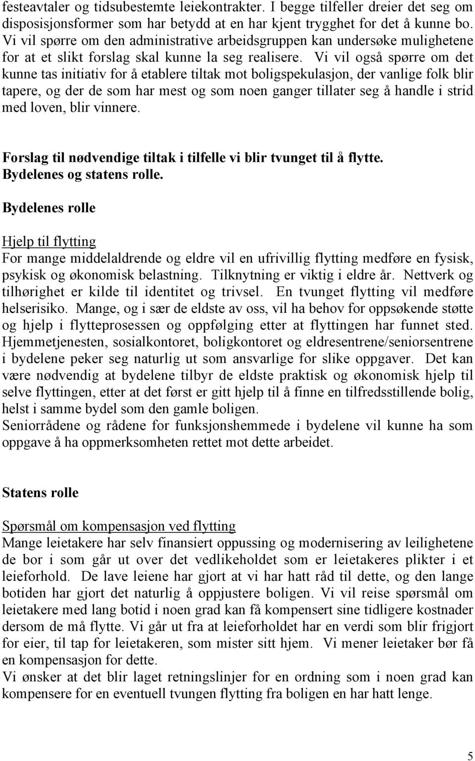 Vi vil også spørre om det kunne tas initiativ for å etablere tiltak mot boligspekulasjon, der vanlige folk blir tapere, og der de som har mest og som noen ganger tillater seg å handle i strid med