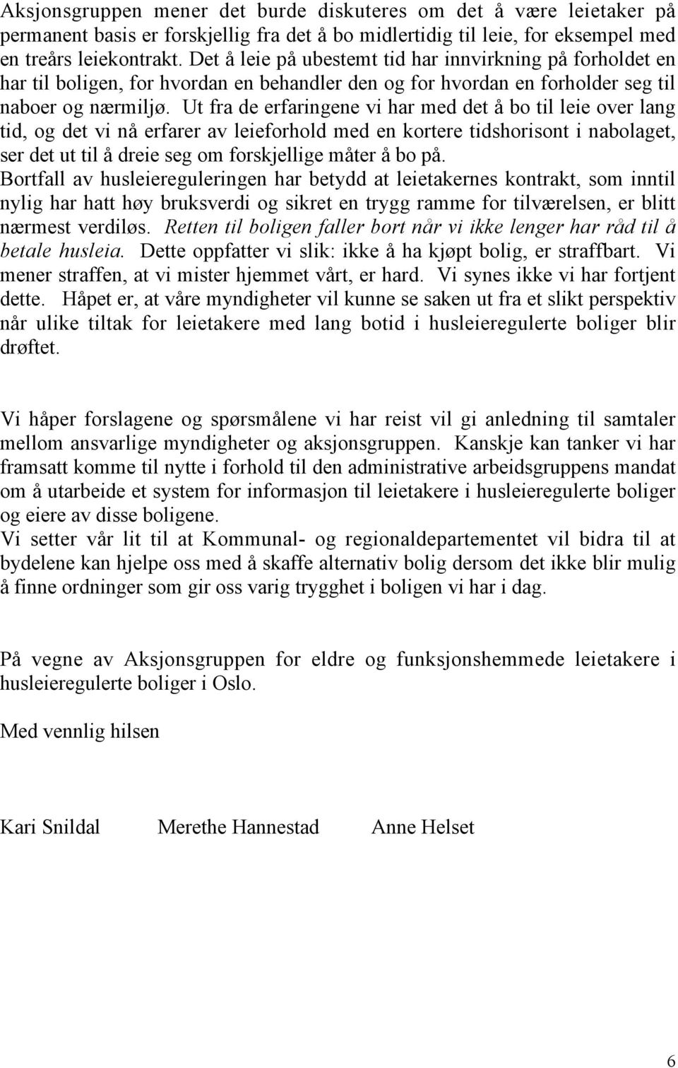 Ut fra de erfaringene vi har med det å bo til leie over lang tid, og det vi nå erfarer av leieforhold med en kortere tidshorisont i nabolaget, ser det ut til å dreie seg om forskjellige måter å bo på.