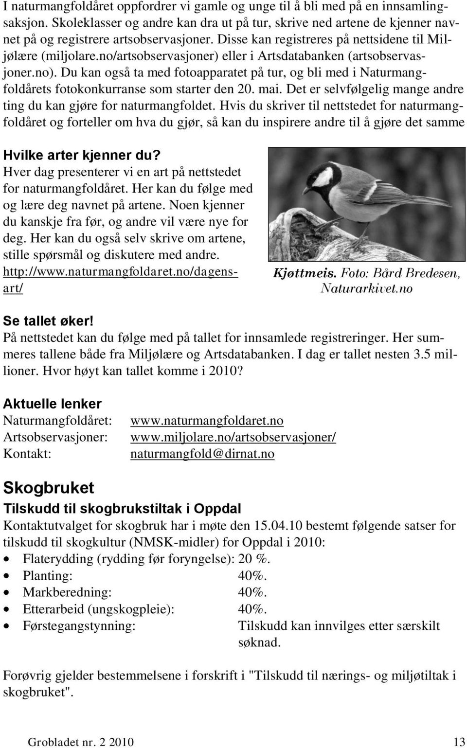 Du kan også ta med fotoapparatet på tur, og bli med i Naturmangfoldårets fotokonkurranse som starter den 20. mai. Det er selvfølgelig mange andre ting du kan gjøre for naturmangfoldet.