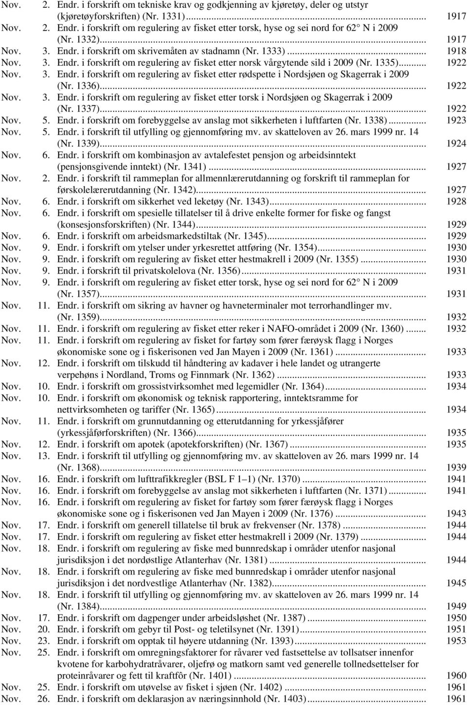 1336)... 1922 Nov. 3. Endr. i forskrift om regulering av fisket etter torsk i Nordsjøen og Skagerrak i 2009 (Nr. 1337)... 1922 Nov. 5. Endr. i forskrift om forebyggelse av anslag mot sikkerheten i luftfarten (Nr.