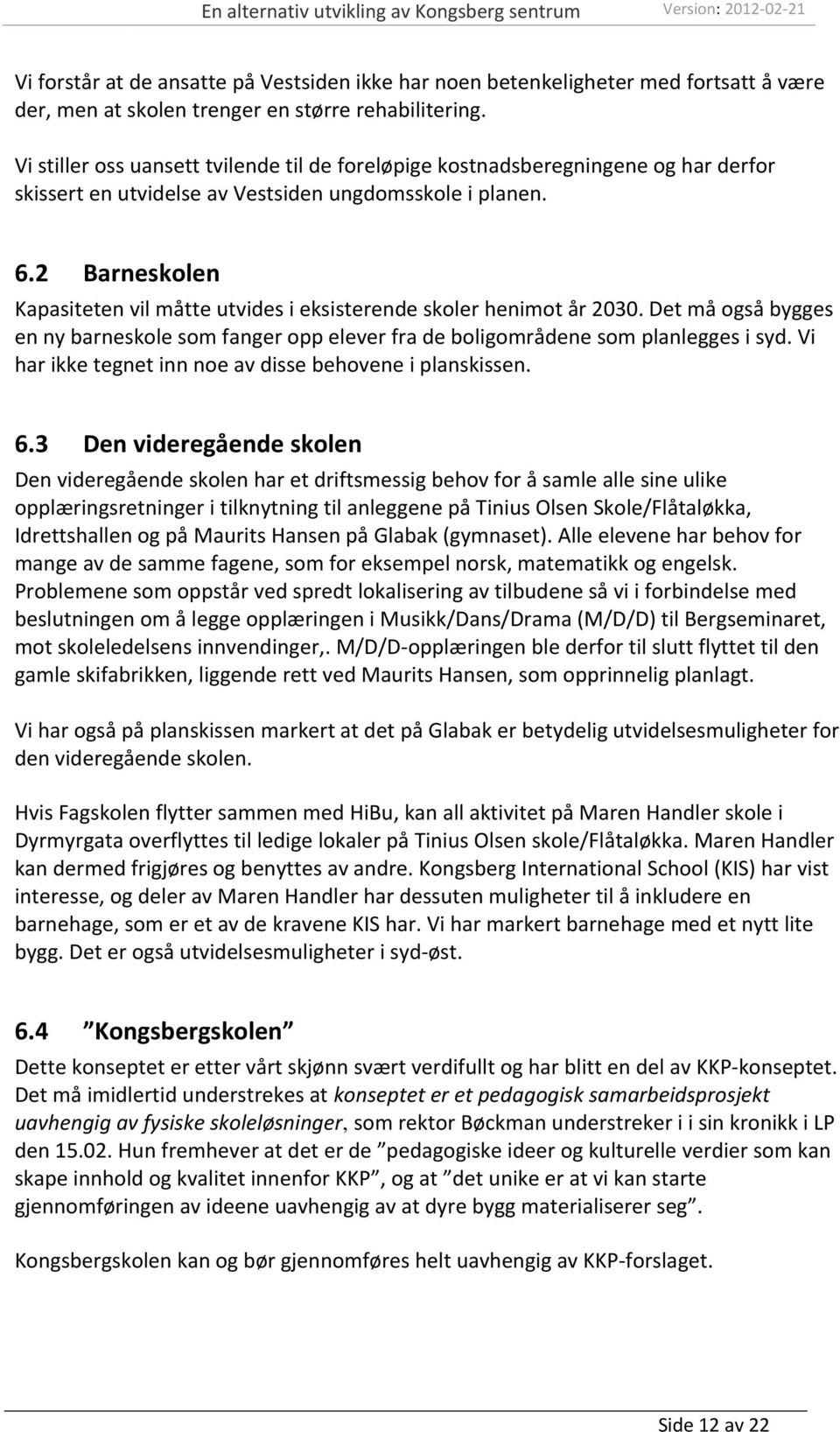 2 Barneskolen Kapasiteten vil måtte utvides i eksisterende skoler henimot år 2030. Det må også bygges en ny barneskole som fanger opp elever fra de boligområdene som planlegges i syd.