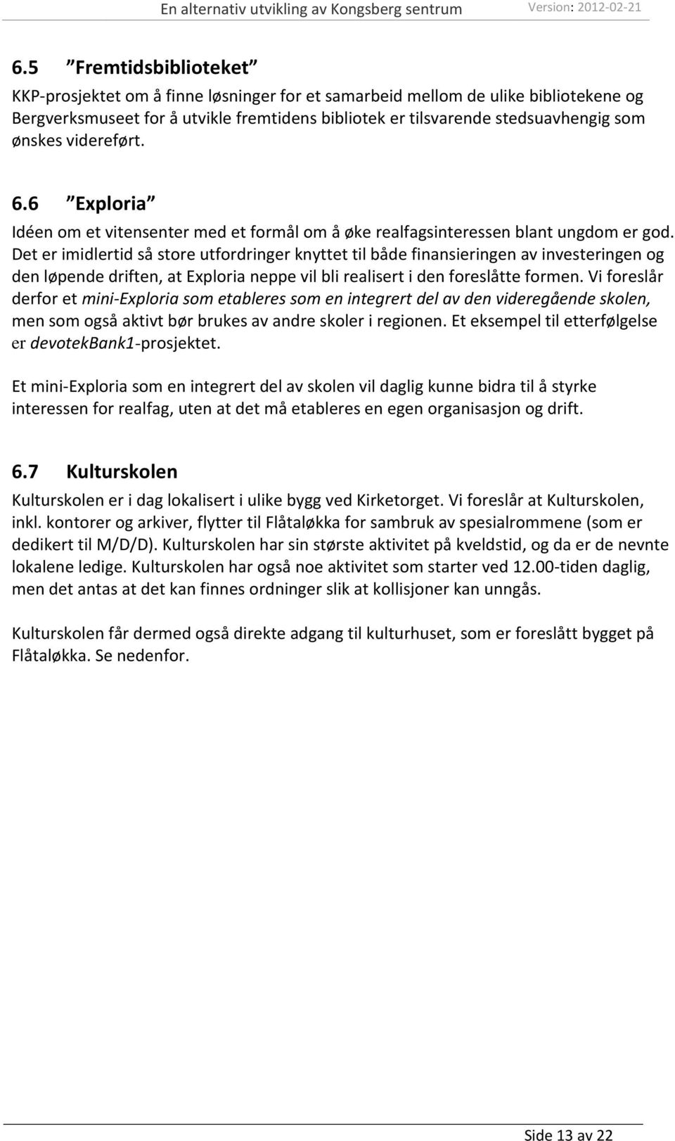 Det er imidlertid så store utfordringer knyttet til både finansieringen av investeringen og den løpende driften, at Exploria neppe vil bli realisert i den foreslåtte formen.