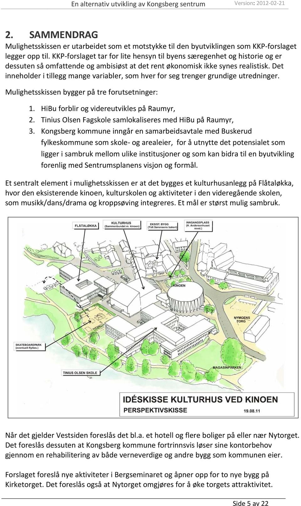 Det inneholder i tillegg mange variabler, som hver for seg trenger grundige utredninger. Mulighetsskissen bygger på tre forutsetninger: 1. HiBu forblir og videreutvikles på Raumyr, 2.