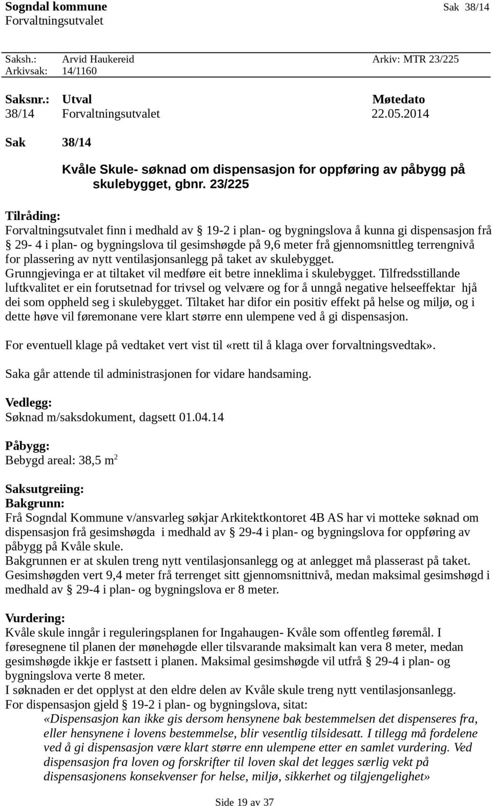 23/225 Tilråding: Forvaltningsutvalet finn i medhald av 19-2 i plan- og bygningslova å kunna gi dispensasjon frå 29-4 i plan- og bygningslova til gesimshøgde på 9,6 meter frå gjennomsnittleg