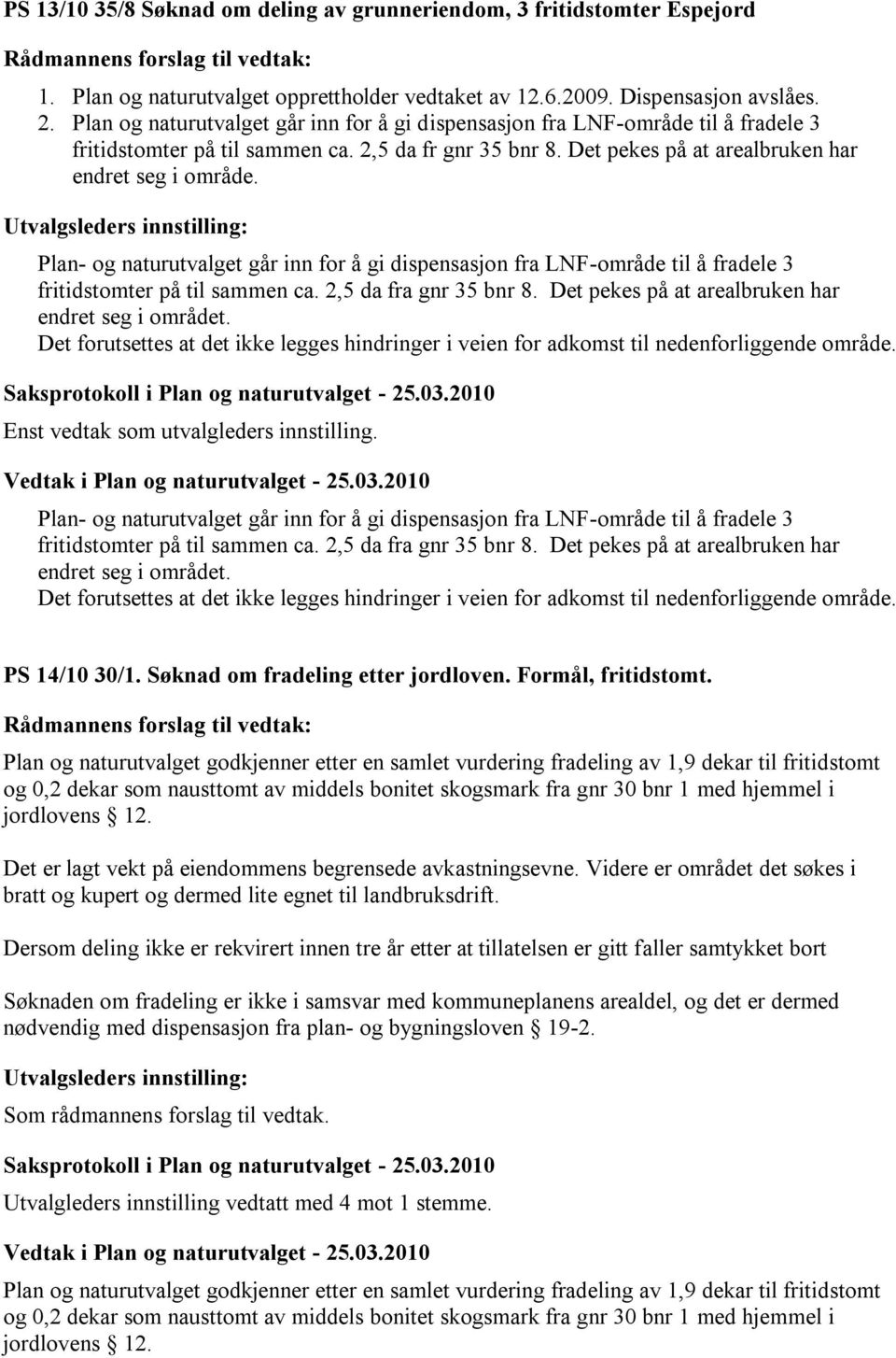 Plan- og naturutvalget går inn for å gi dispensasjon fra LNF-område til å fradele 3 fritidstomter på til sammen ca. 2,5 da fra gnr 35 bnr 8. Det pekes på at arealbruken har endret seg i området.