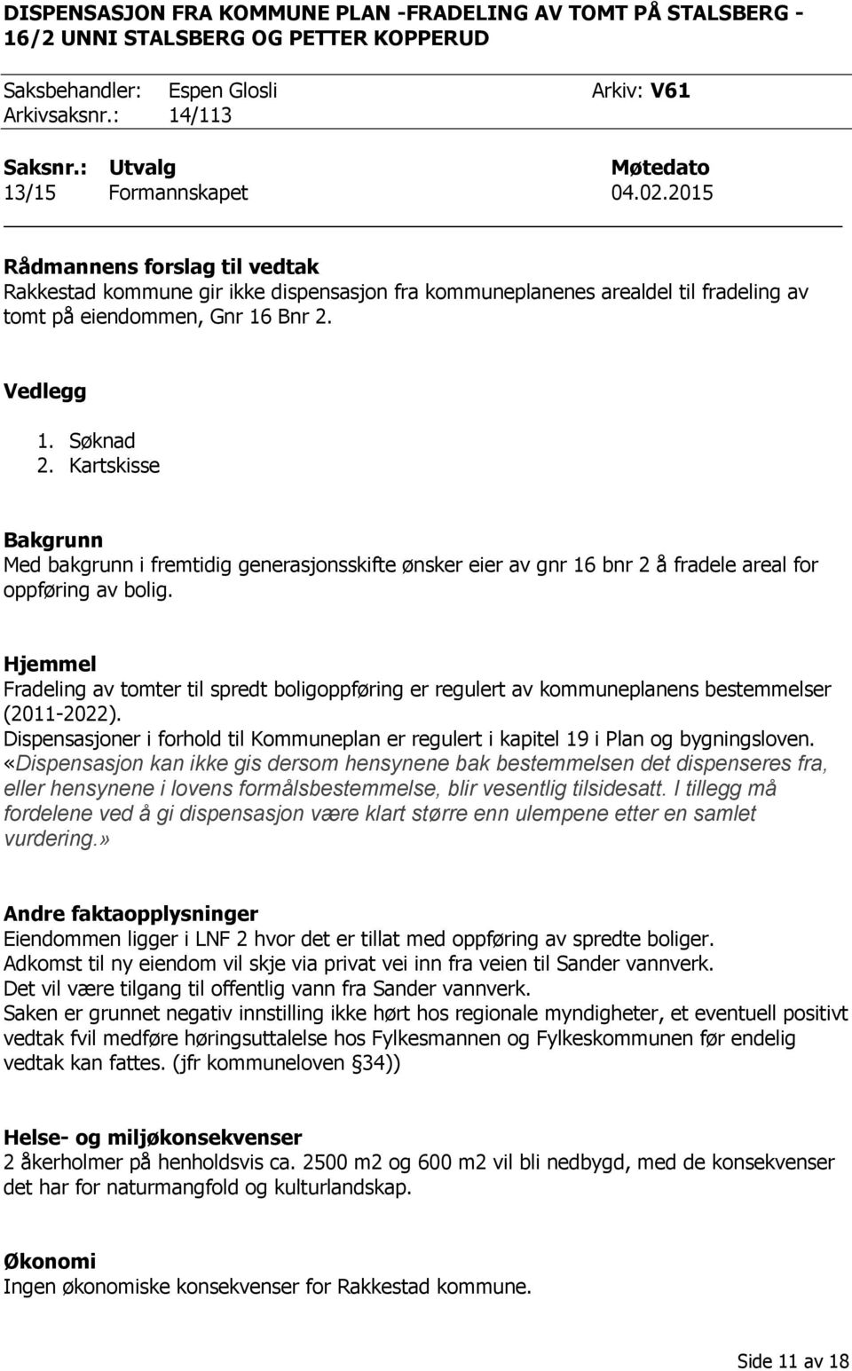 Vedlegg 1. Søknad 2. Kartskisse Bakgrunn Med bakgrunn i fremtidig generasjonsskifte ønsker eier av gnr 16 bnr 2 å fradele areal for oppføring av bolig.