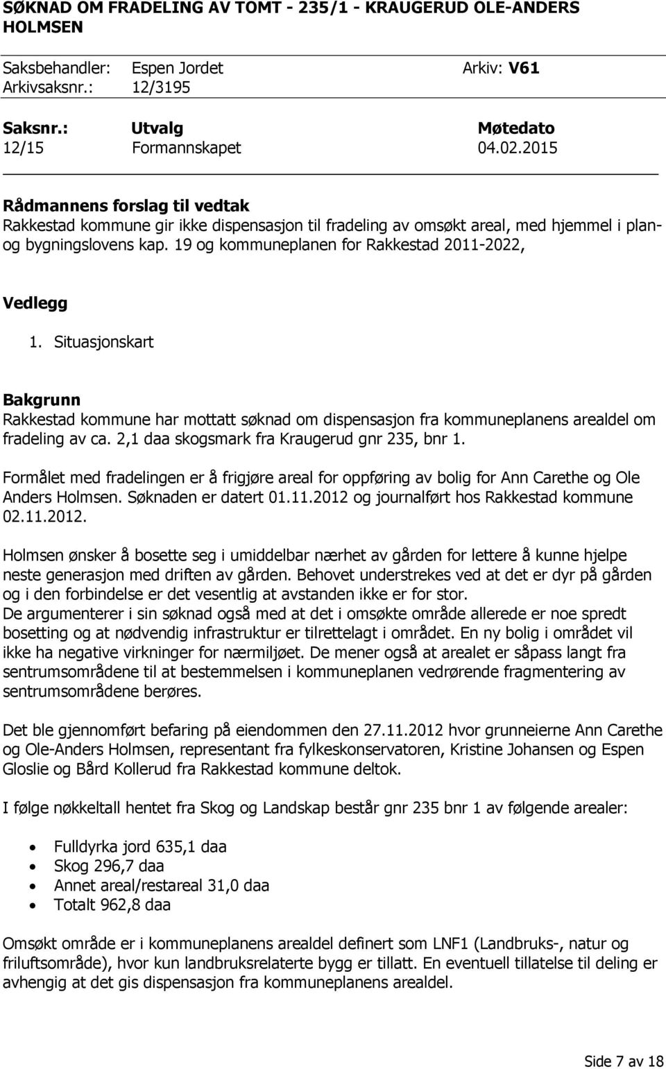 19 og kommuneplanen for Rakkestad 2011-2022, Vedlegg 1. Situasjonskart Bakgrunn Rakkestad kommune har mottatt søknad om dispensasjon fra kommuneplanens arealdel om fradeling av ca.