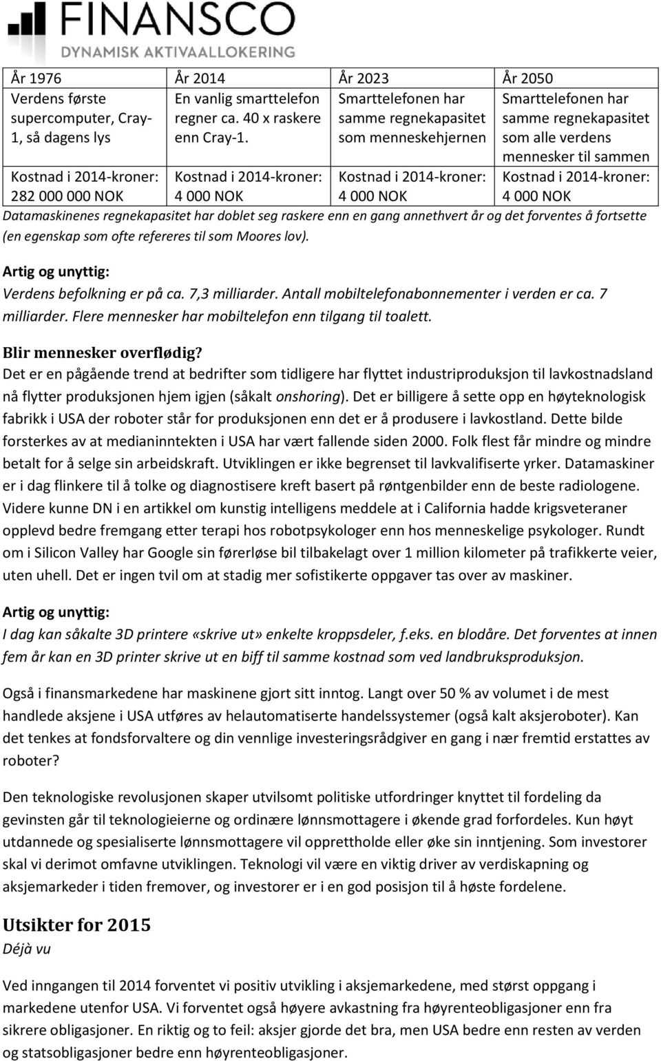 000 000 NOK Kostnad i 2014-kroner: 4 000 NOK Kostnad i 2014-kroner: 4 000 NOK Datamaskinenes regnekapasitet har doblet seg raskere enn en gang annethvert år og det forventes å fortsette (en egenskap