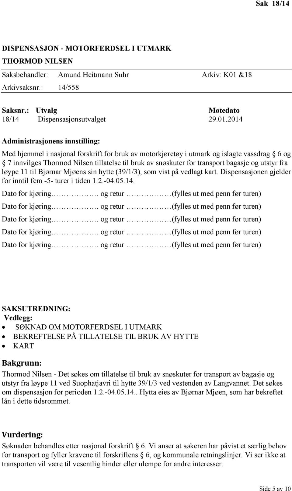 11 til Bjørnar Mjøens sin hytte (39/1/3), som vist på vedlagt kart. Dispensasjonen gjelder for inntil fem -5- turer i tiden 1.2.-04.05.14.