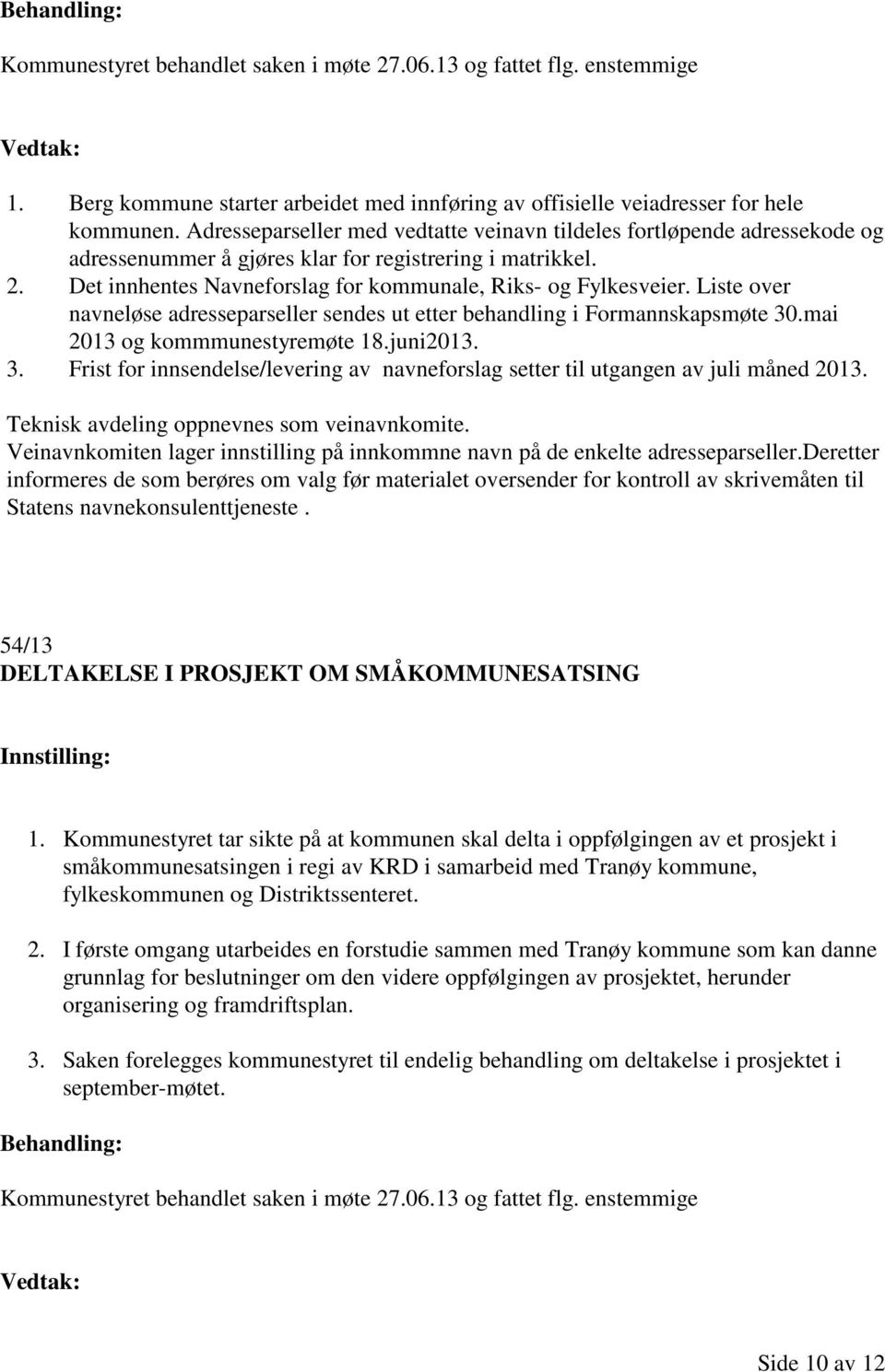 Liste over navneløse adresseparseller sendes ut etter behandling i Formannskapsmøte 30.mai 2013 og kommmunestyremøte 18.juni2013. 3. Frist for innsendelse/levering av navneforslag setter til utgangen av juli måned 2013.