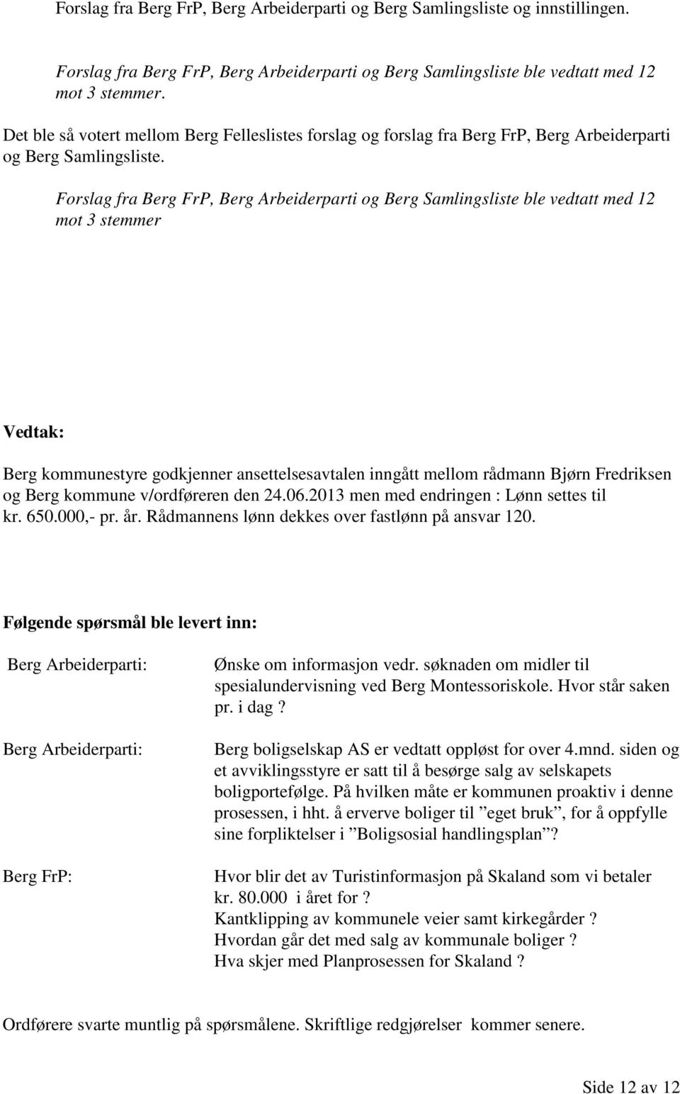 Forslag fra Berg FrP, Berg Arbeiderparti og Berg Samlingsliste ble vedtatt med 12 mot 3 stemmer Berg kommunestyre godkjenner ansettelsesavtalen inngått mellom rådmann Bjørn Fredriksen og Berg kommune