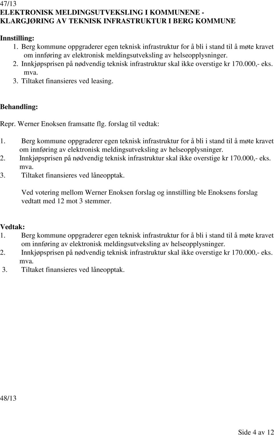 Innkjøpsprisen på nødvendig teknisk infrastruktur skal ikke overstige kr 170.000,- eks. mva. 3. Tiltaket finansieres ved leasing. Behandling: Repr. Werner Enoksen framsatte flg. forslag til vedtak: 1.