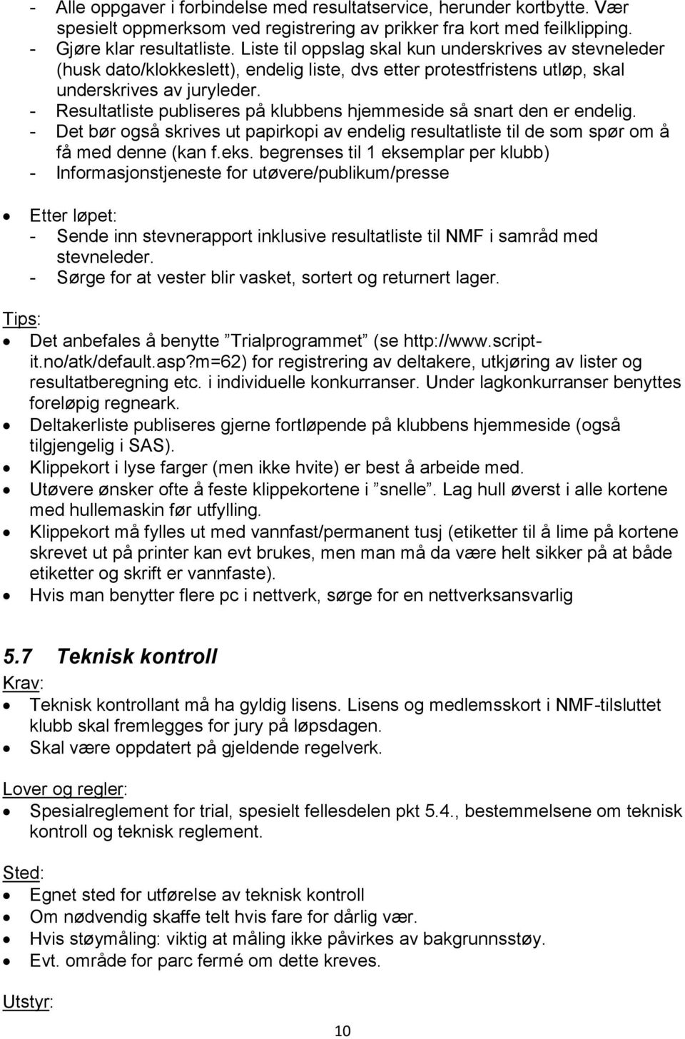 - Resultatliste publiseres på klubbens hjemmeside så snart den er endelig. - Det bør også skrives ut papirkopi av endelig resultatliste til de som spør om å få med denne (kan f.eks.