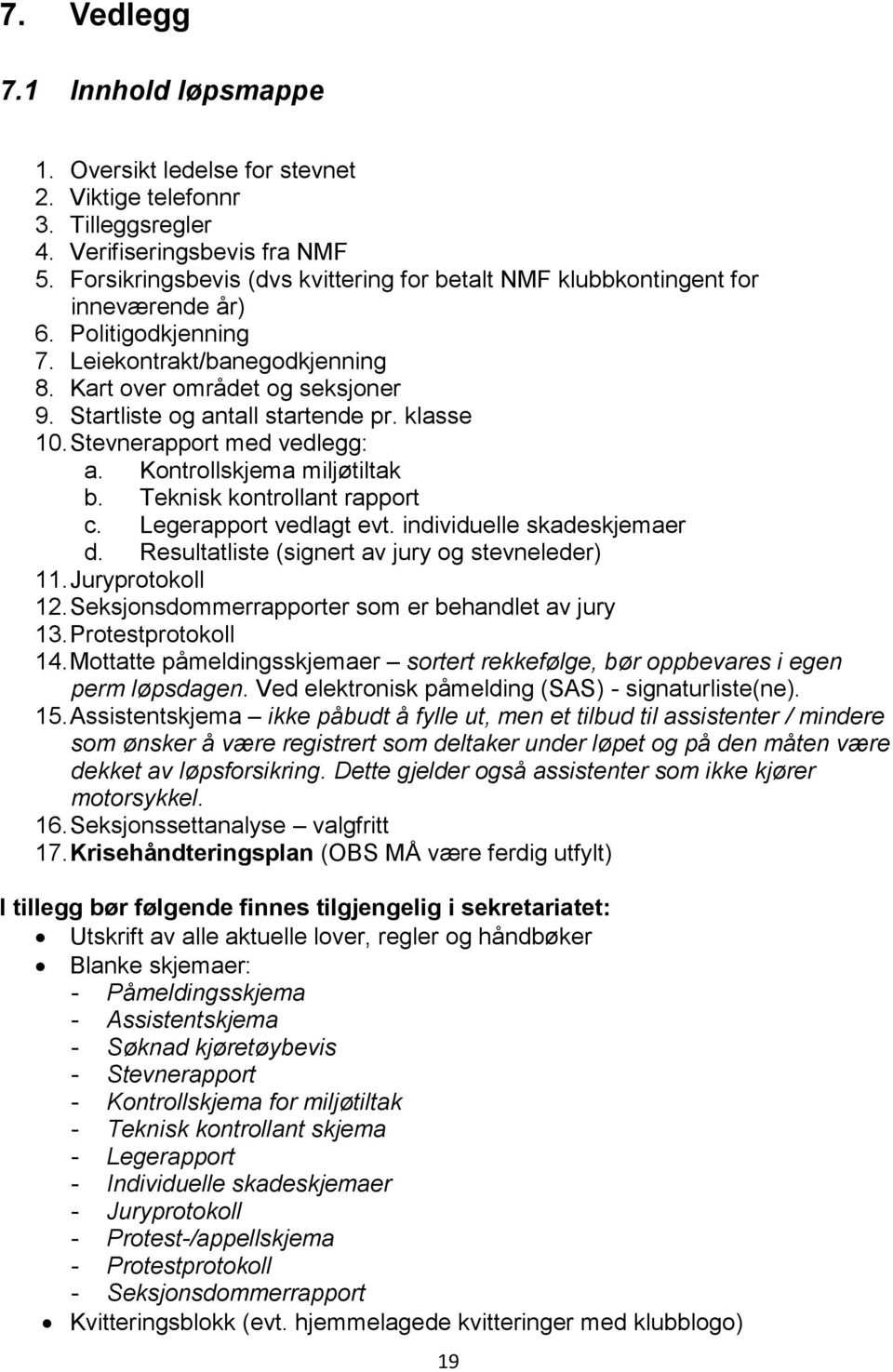 Startliste og antall startende pr. klasse 10. Stevnerapport med vedlegg: a. Kontrollskjema miljøtiltak b. Teknisk kontrollant rapport c. Legerapport vedlagt evt. individuelle skadeskjemaer d.