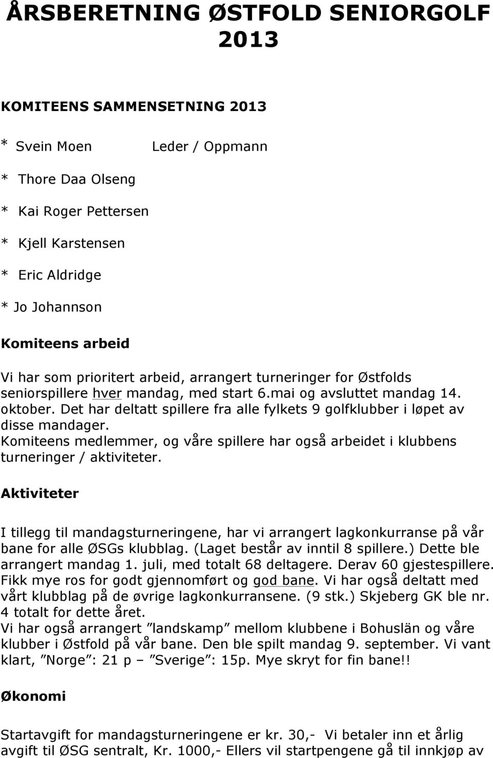 Det har deltatt spillere fra alle fylkets 9 golfklubber i løpet av disse mandager. Komiteens medlemmer, og våre spillere har også arbeidet i klubbens turneringer / aktiviteter.