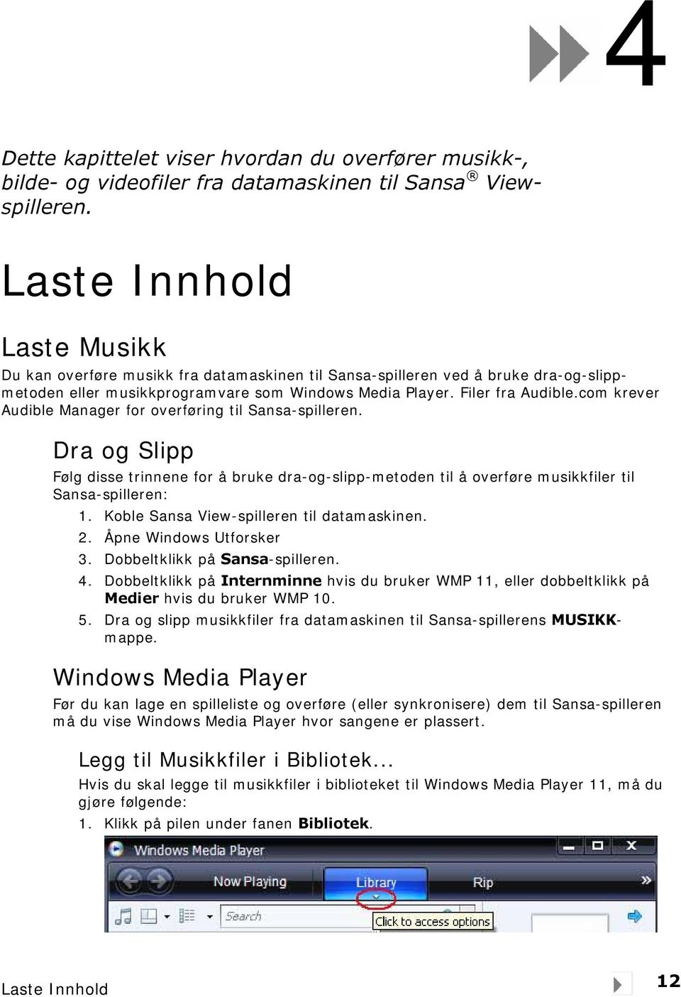 com krever Audible Manager for overføring til Sansa-spilleren. Dra og Slipp Følg disse trinnene for å bruke dra-og-slipp-metoden til å overføre musikkfiler til Sansa-spilleren: 1.