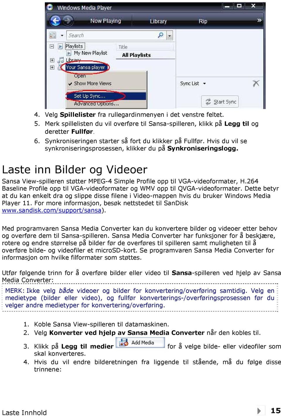 Laste inn Bilder og Videoer Sansa View-spilleren støtter MPEG-4 Simple Profile opp til VGA-videoformater, H.264 Baseline Profile opp til VGA-videoformater og WMV opp til QVGA-videoformater.