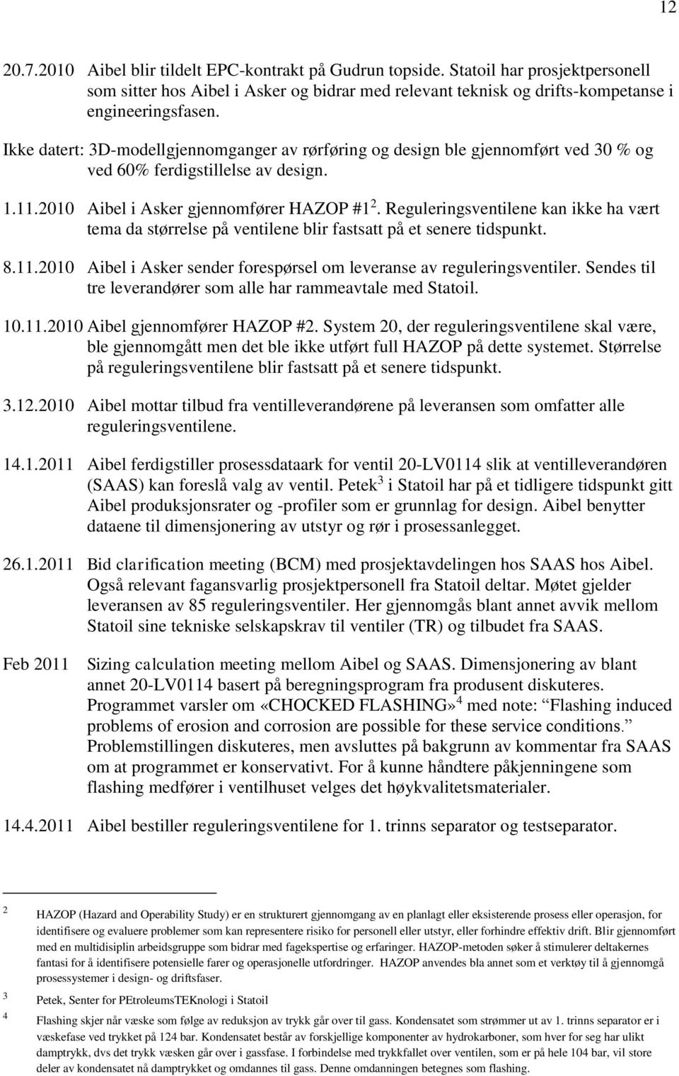 Reguleringsventilene kan ikke ha vært tema da størrelse på ventilene blir fastsatt på et senere tidspunkt. 8.11.2010 Aibel i Asker sender forespørsel om leveranse av reguleringsventiler.