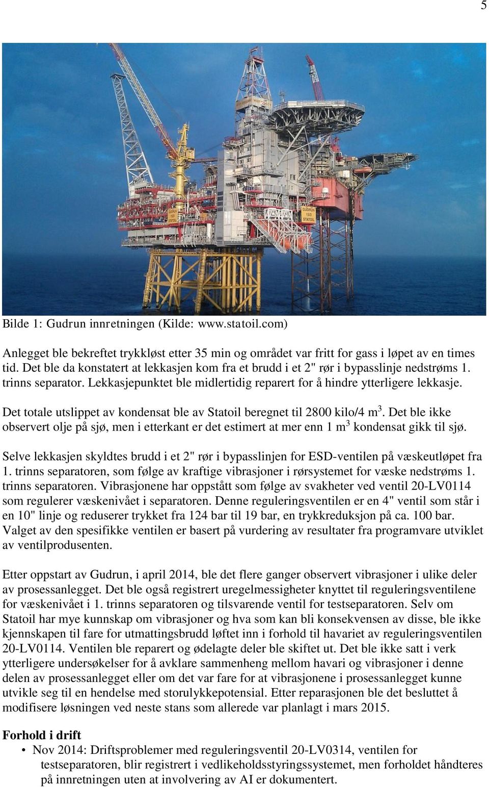 Det totale utslippet av kondensat ble av Statoil beregnet til 2800 kilo/4 m 3. Det ble ikke observert olje på sjø, men i etterkant er det estimert at mer enn 1 m 3 kondensat gikk til sjø.