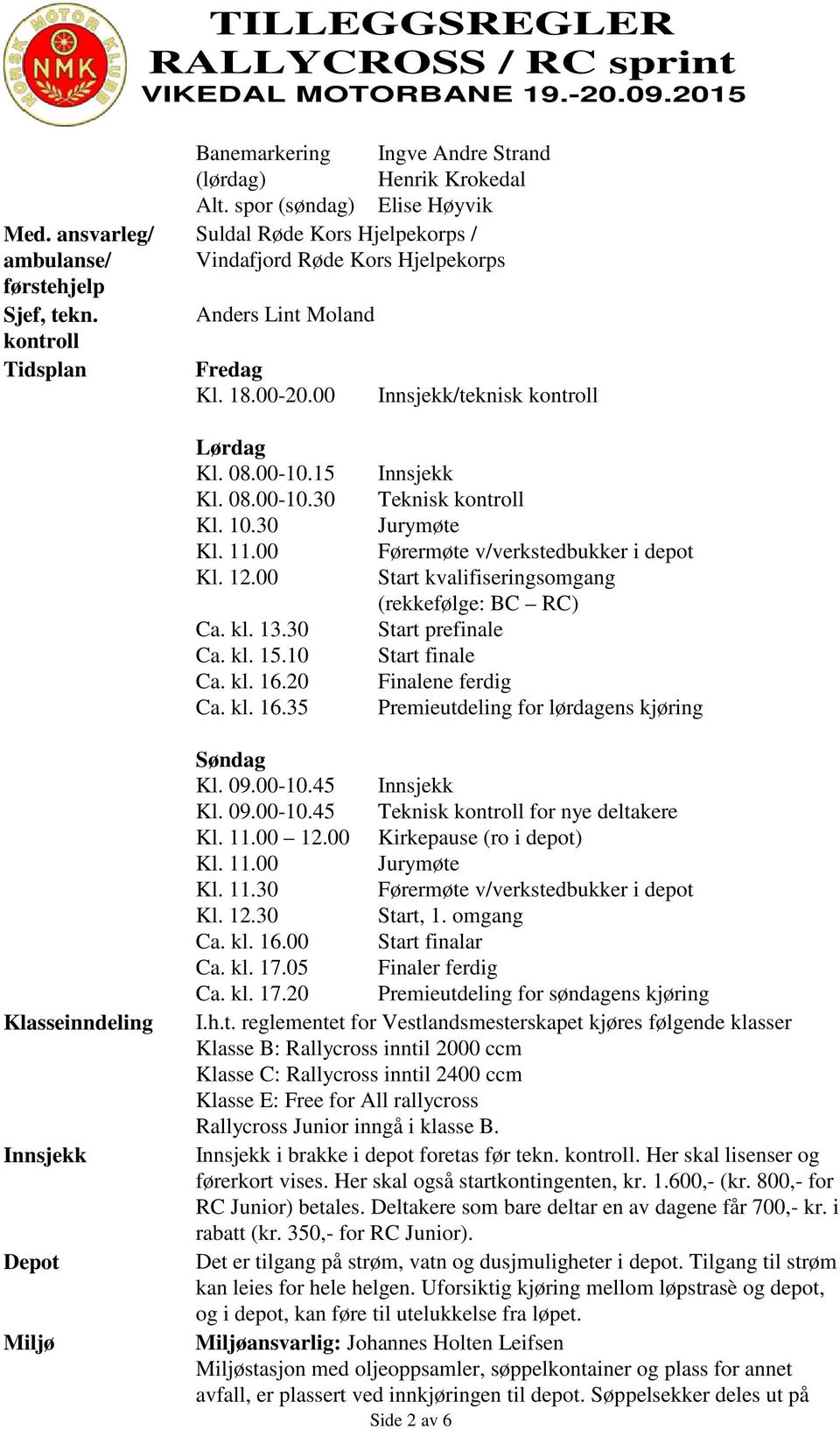 00 Innsjekk/teknisk kontroll Lørdag Kl. 08.00-10.15 Kl. 08.00-10.30 Kl. 10.30 Kl. 11.00 Kl. 12.00 Ca. kl. 13.30 Ca. kl. 15.10 Ca. kl. 16.