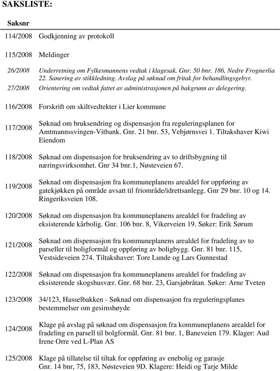 116/2008 Forskrift om skiltvedtekter i Lier kommune 117/2008 Søknad om bruksendring og dispensasjon fra reguleringsplanen for Amtmannssvingen-Vitbank. Gnr. 21 bnr. 53, Vebjørnsvei 1.