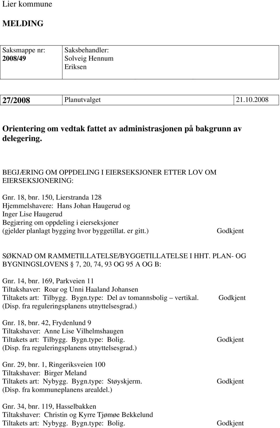 150, Lierstranda 128 Hjemmelshavere: Hans Johan Haugerud og Inger Lise Haugerud Begjæring om oppdeling i eierseksjoner (gjelder planlagt bygging hvor byggetillat. er gitt.