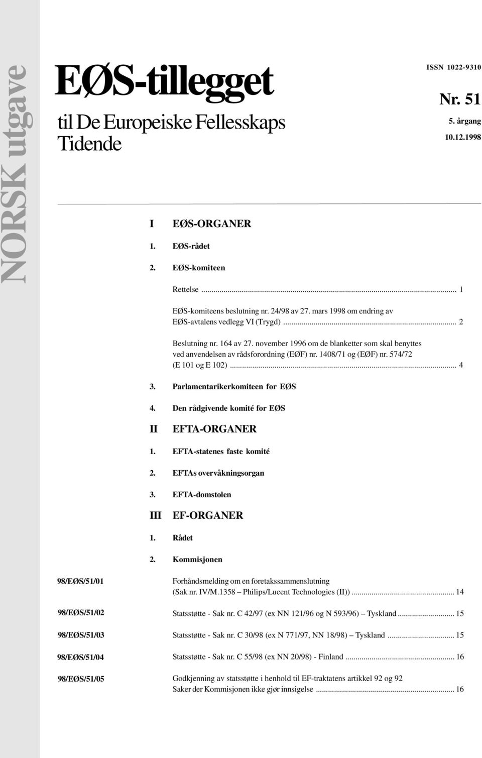 1408/71 og (EØF) nr. 574/72 (E 101 og E 102)... 4 3. Parlamentarikerkomiteen for EØS 4. Den rådgivende komité for EØS II EFTA-ORGANER 1. EFTA-statenes faste komité 2. EFTAs overvåkningsorgan 3.