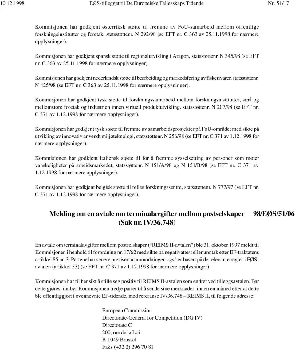 1998 for nærmere opplysninger). Kommisjonen har godkjent spansk støtte til regionalutvikling i Aragon, statsstøttenr. N 345/98 (se EFT nr. C 363 av 25.11.1998 for nærmere opplysninger). Kommisjonen har godkjent nederlandsk støtte til bearbeiding og markedsføring av fiskerivarer, statsstøttenr.